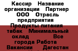 Кассир › Название организации ­ Партнер, ООО › Отрасль предприятия ­ Продукты питания, табак › Минимальный оклад ­ 23 100 - Все города Работа » Вакансии   . Дагестан респ.,Избербаш г.